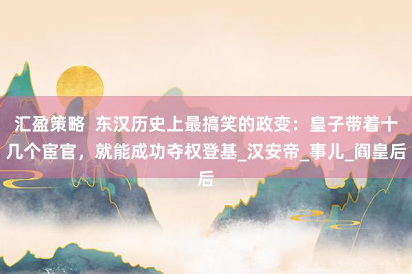 汇盈策略  东汉历史上最搞笑的政变：皇子带着十几个宦官，就能成功夺权登基_汉安帝_事儿_阎皇后