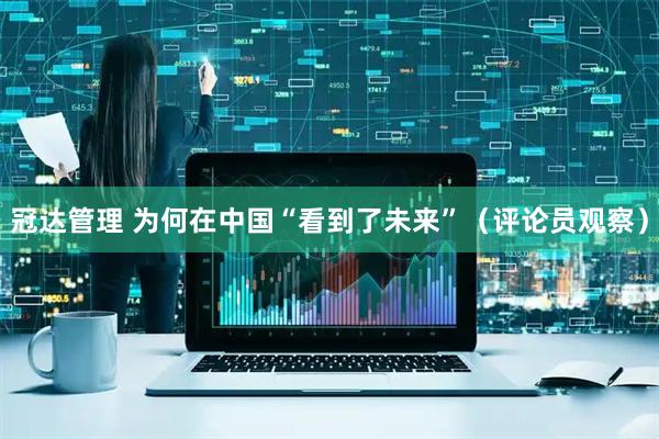 冠达管理 为何在中国“看到了未来”（评论员观察）