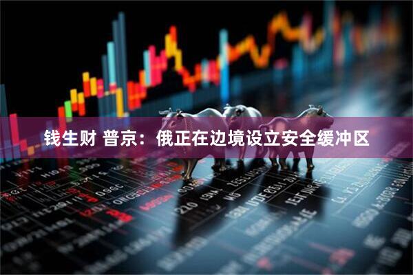 钱生财 普京：俄正在边境设立安全缓冲区