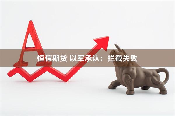 恒信期货 以军承认：拦截失败