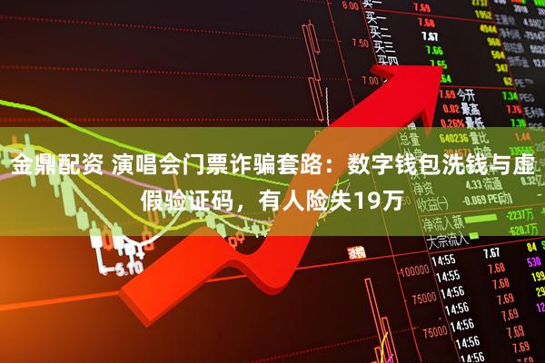 金鼎配资 演唱会门票诈骗套路：数字钱包洗钱与虚假验证码，有人险失19万