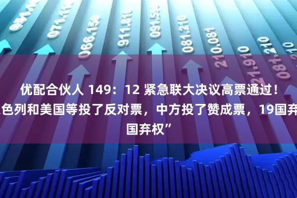 优配合伙人 149:12 紧急联大决议高票通过!“以色列和美国等投了反对票,中方投了赞成票,19国弃权”